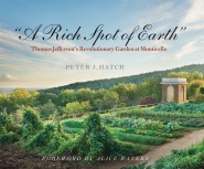 A Rich Spot of Earth: Thomas Jefferson’s Revolutionary Garden at Monticello